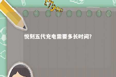 悦刻五代充电需要多长时间
�？ 